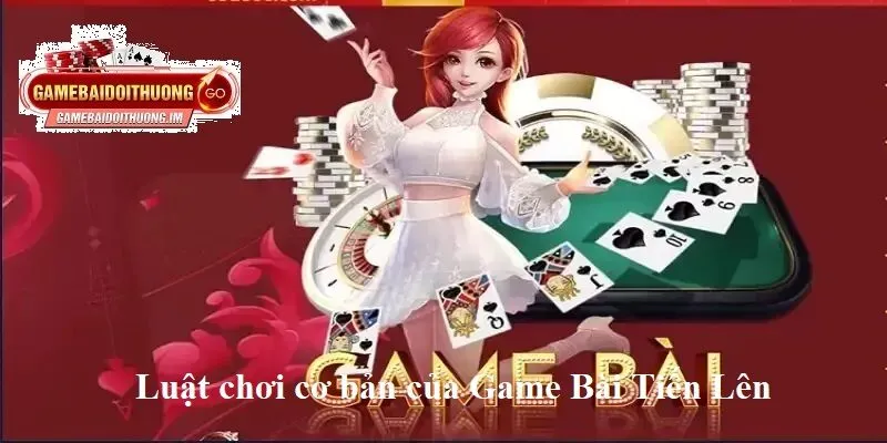 Luật chơi cơ bản của Game Bài Tiến Lên